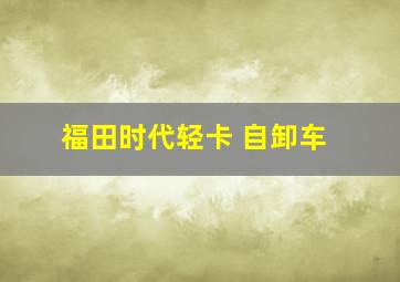 福田时代轻卡 自卸车